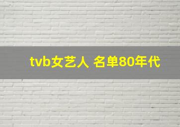 tvb女艺人 名单80年代